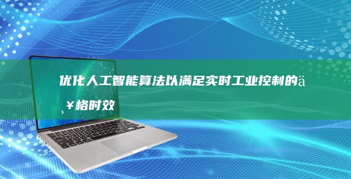 优化人工智能算法以满足实时工业控制的严格时效性要求