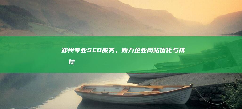 郑州专业SEO服务，助力企业网站优化与排名提升